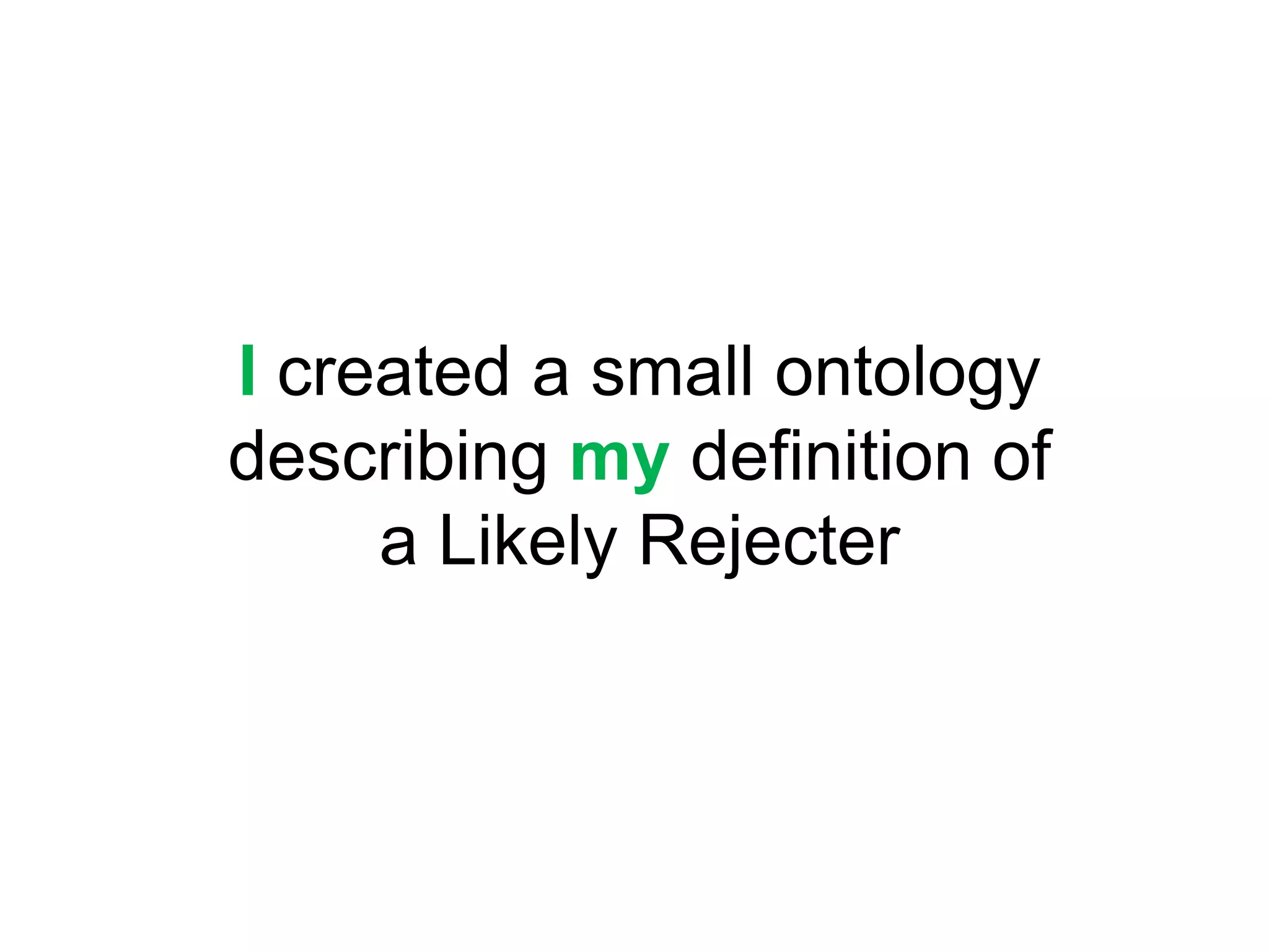 Icreated a small ontologydescribing my definition ofa Likely Rejecter