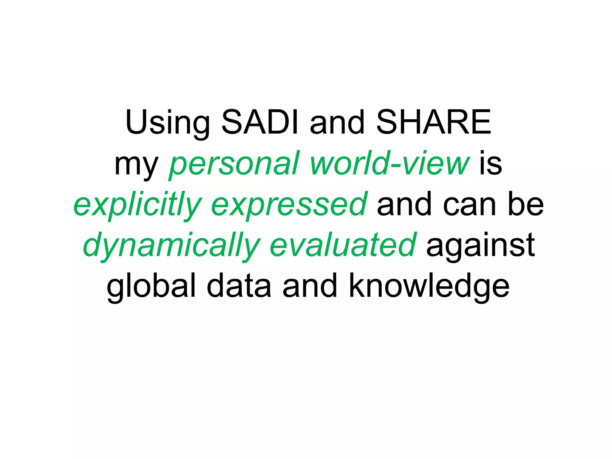 Using SADI and SHAREmypersonal world-view isexplicitlyexpressedand can bedynamically evaluated againstglobal data and knowledge