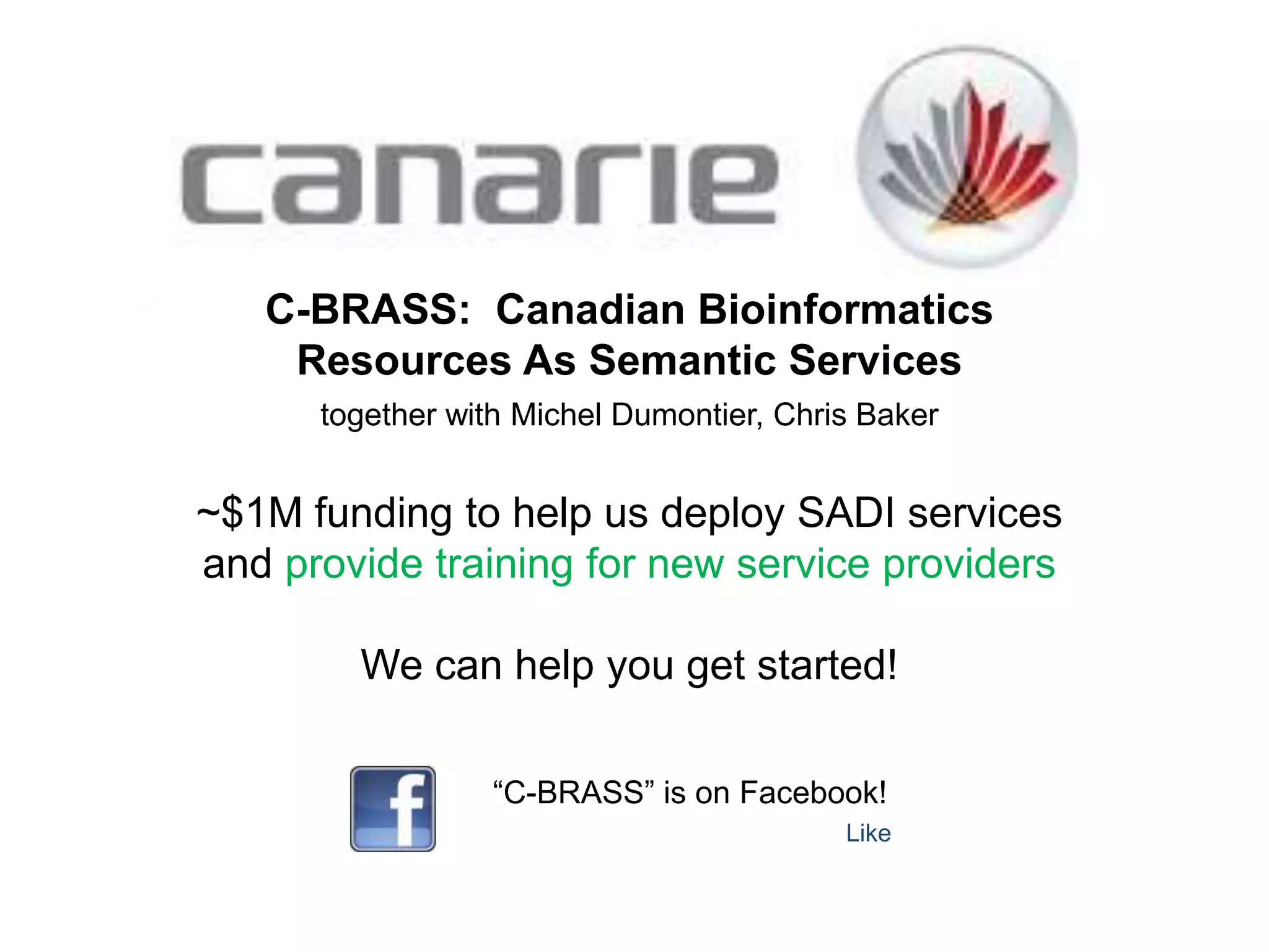 C-BRASS:  Canadian Bioinformatics Resources As Semantic Servicestogether with Michel Dumontier, Chris Baker~$1M funding to help us deploy SADI services and provide training for new service providersWe can help you get started!“C-BRASS” is on Facebook!Like