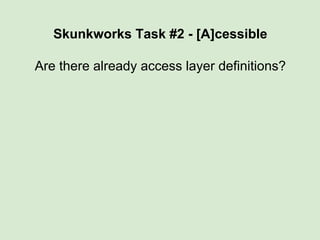 Skunkworks Task #2 - [A]cessible
Are there already access layer definitions?
 