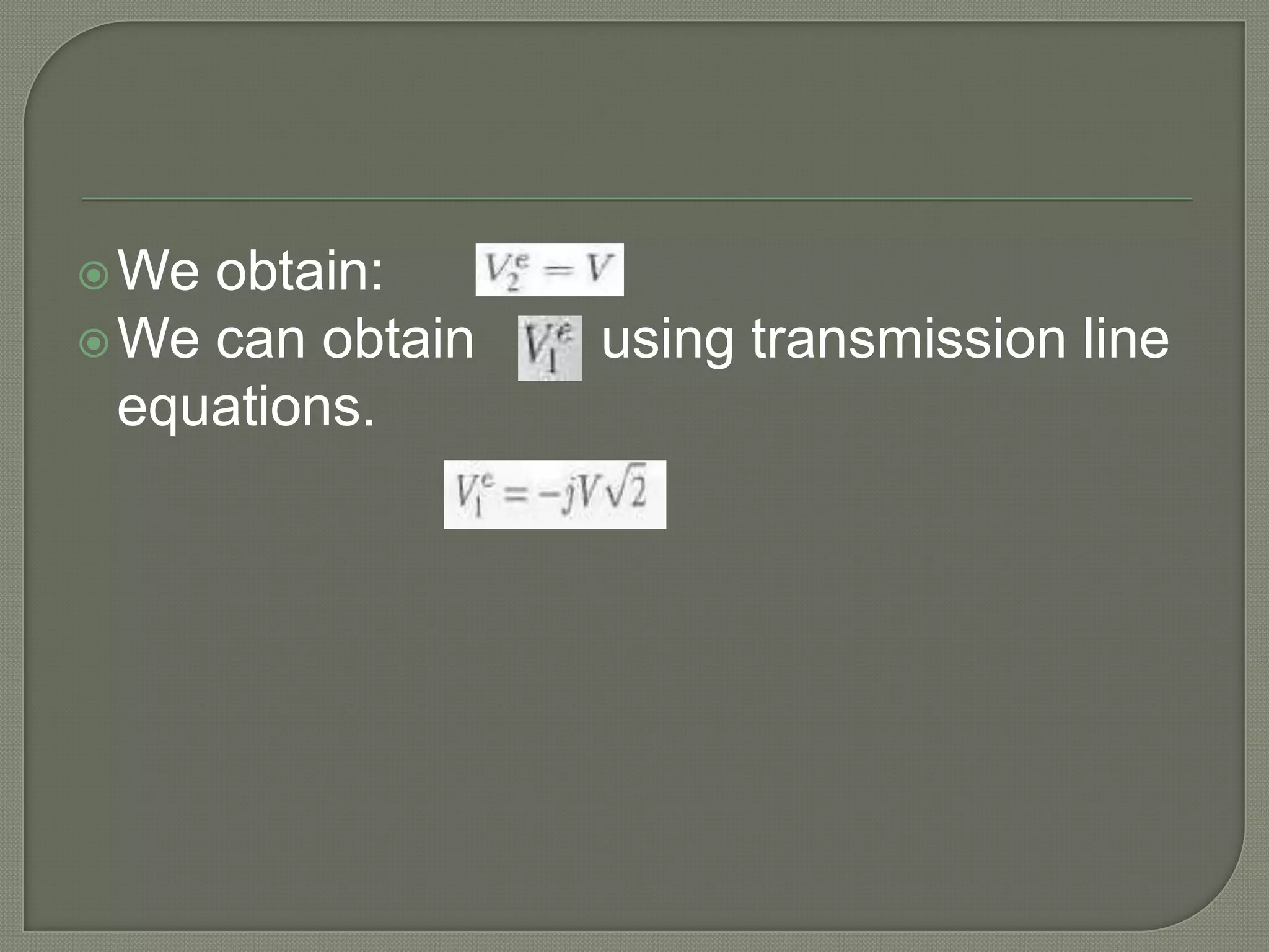  We obtain:
 We can obtain   using transmission line
  equations.
 