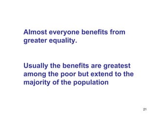 Almost everyone benefits from greater equality. Usually the benefits are greatest among the poor but extend to the majority of the population  