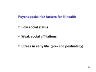 Psychosocial risk factors for ill health Low social status  Weak social affiliations Stress in early life  (pre- and postnatally) 