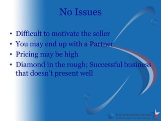 No Issues

•   Difficult to motivate the seller
•   You may end up with a Partner
•   Pricing may be high
•   Diamond in the rough; Successful business
    that doesn’t present well
 