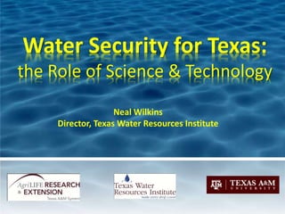 Water Security for Texas:
the Role of Science & Technology

                    Neal Wilkins
     Director, Texas Water Resources Institute
 