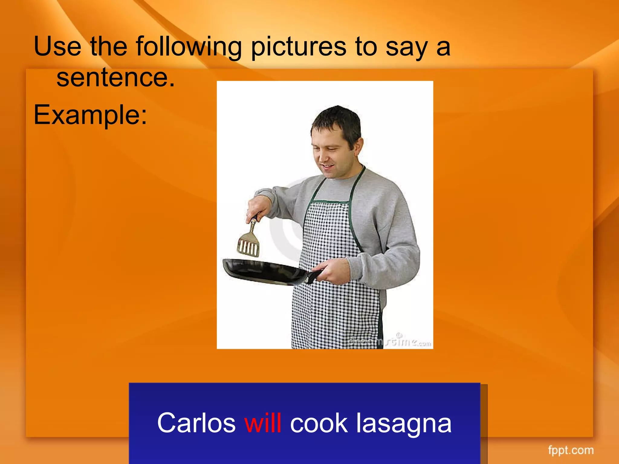 Use the following pictures to say a sentence. Example:  Carlos  will  cook lasagna 