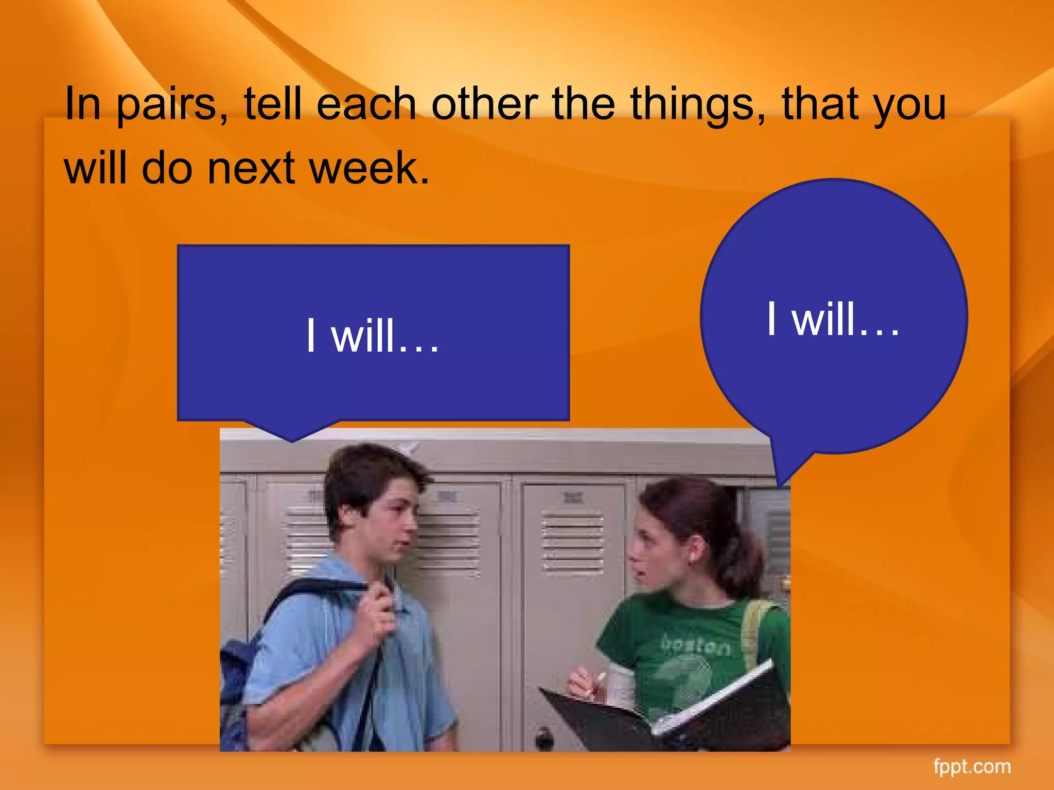 In pairs, tell each other the things, that you will do next week. I will… I will… 