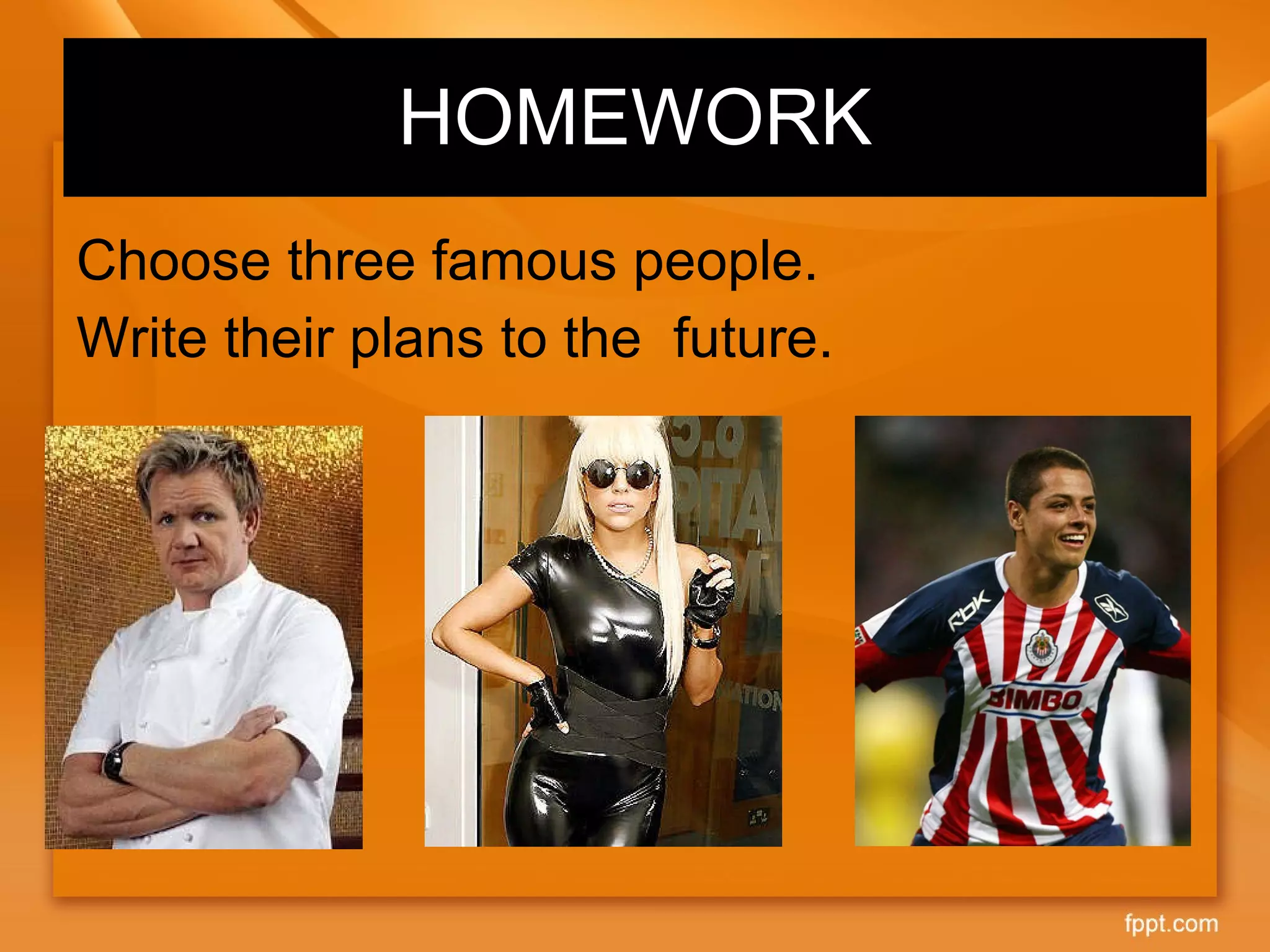 HOMEWORK Choose three famous people.  Write their plans to the  future. 