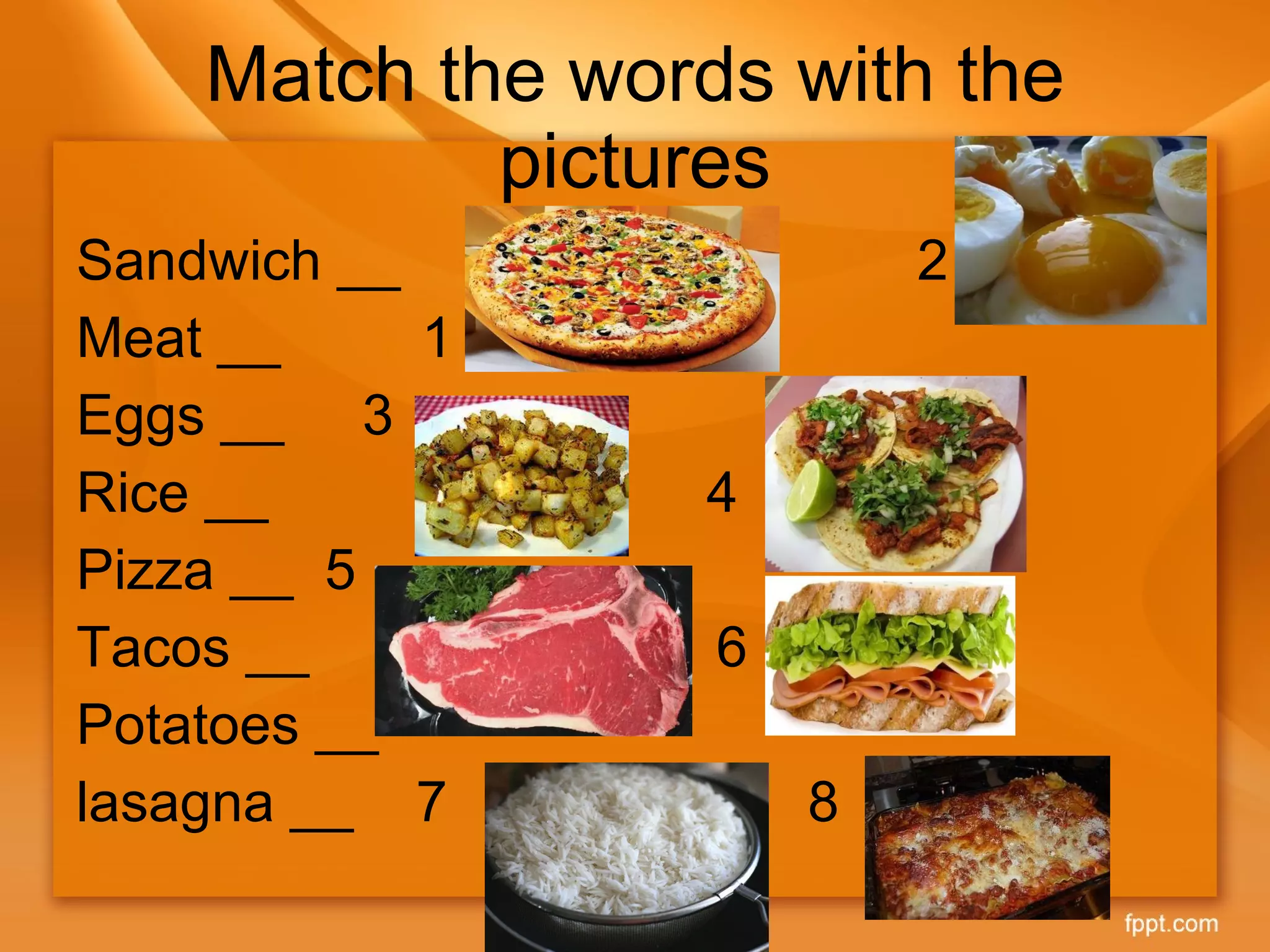 Match the words with the pictures Sandwich __  2 Meat __  1  Eggs __  3 Rice __  4 Pizza __  5 Tacos __  6 Potatoes __  lasagna __  7  8 
