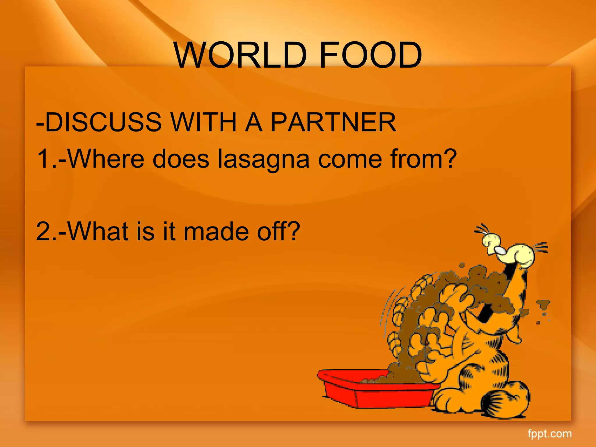WORLD FOOD -DISCUSS WITH A PARTNER 1.-Where does lasagna come from? 2.-What is it made off? 