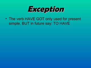 Exception The verb HAVE GOT only used for present simple, BUT in future say: TO HAVE