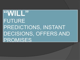 “WILL”
FUTURE
PREDICTIONS, INSTANT
DECISIONS, OFFERS AND
PROMISES
 