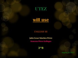 UTEZ
will use
ENGLISH III
Julio Cesar Sánchez Pérez
Azucena Pérez Gallegos
3°B
August 19, 2013
 