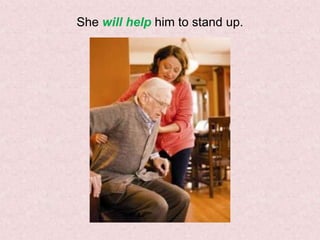 She will help him to stand up.

 