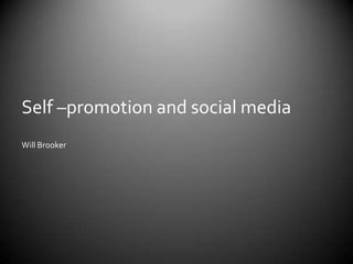 Self –promotion and social media
Will Brooker
 