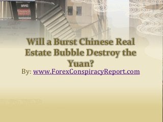 Will a Burst Chinese Real
Estate Bubble Destroy the
Yuan?
By: www.ForexConspiracyReport.com
 