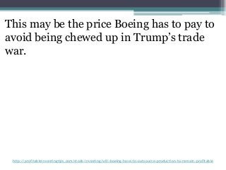 http://profitableinvestingtips.com/stock-investing/will-boeing-have-to-outsource-production-to-remain-profitable
This may ...