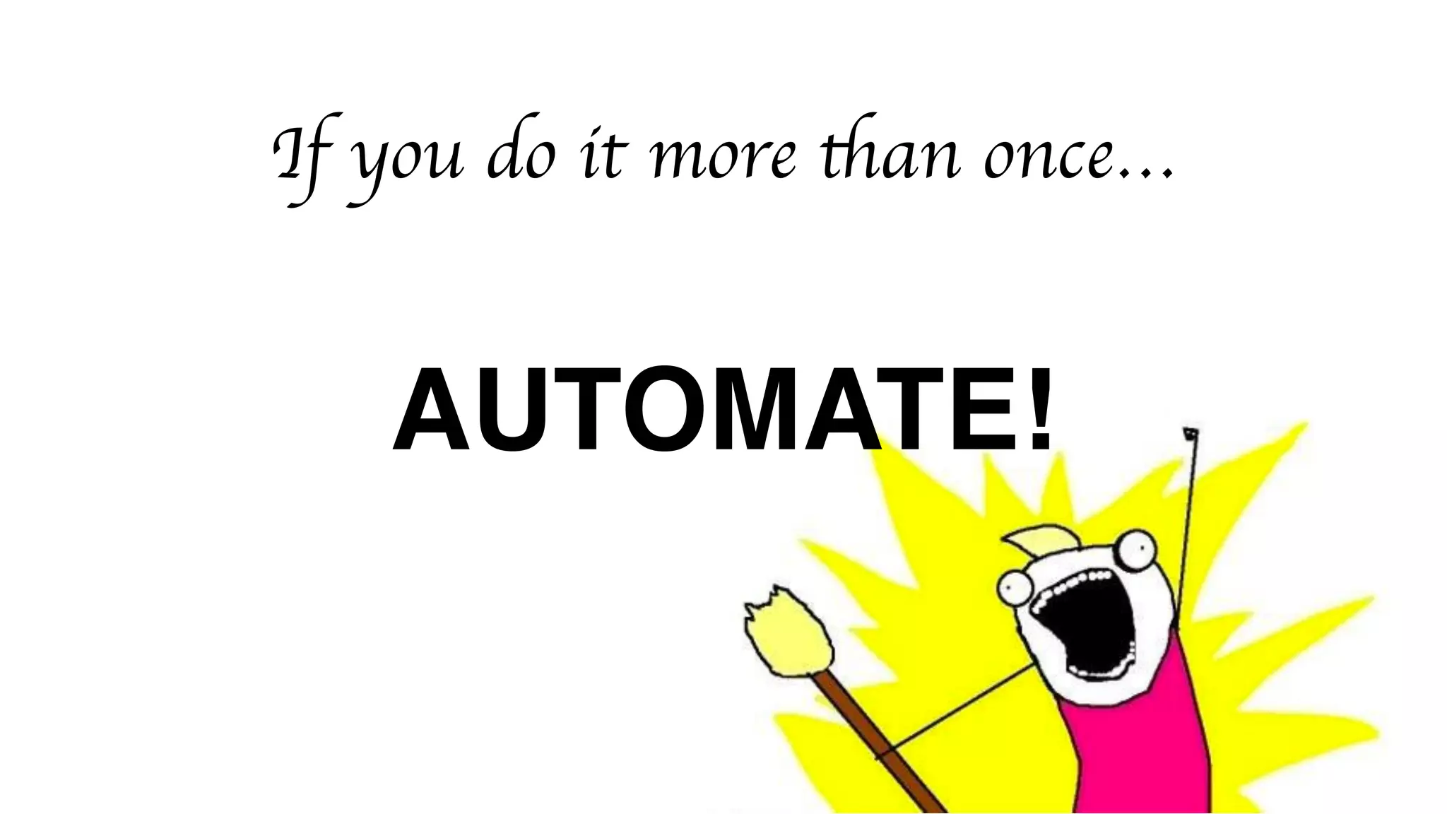 If you do it more than once…
AUTOMATE!
 