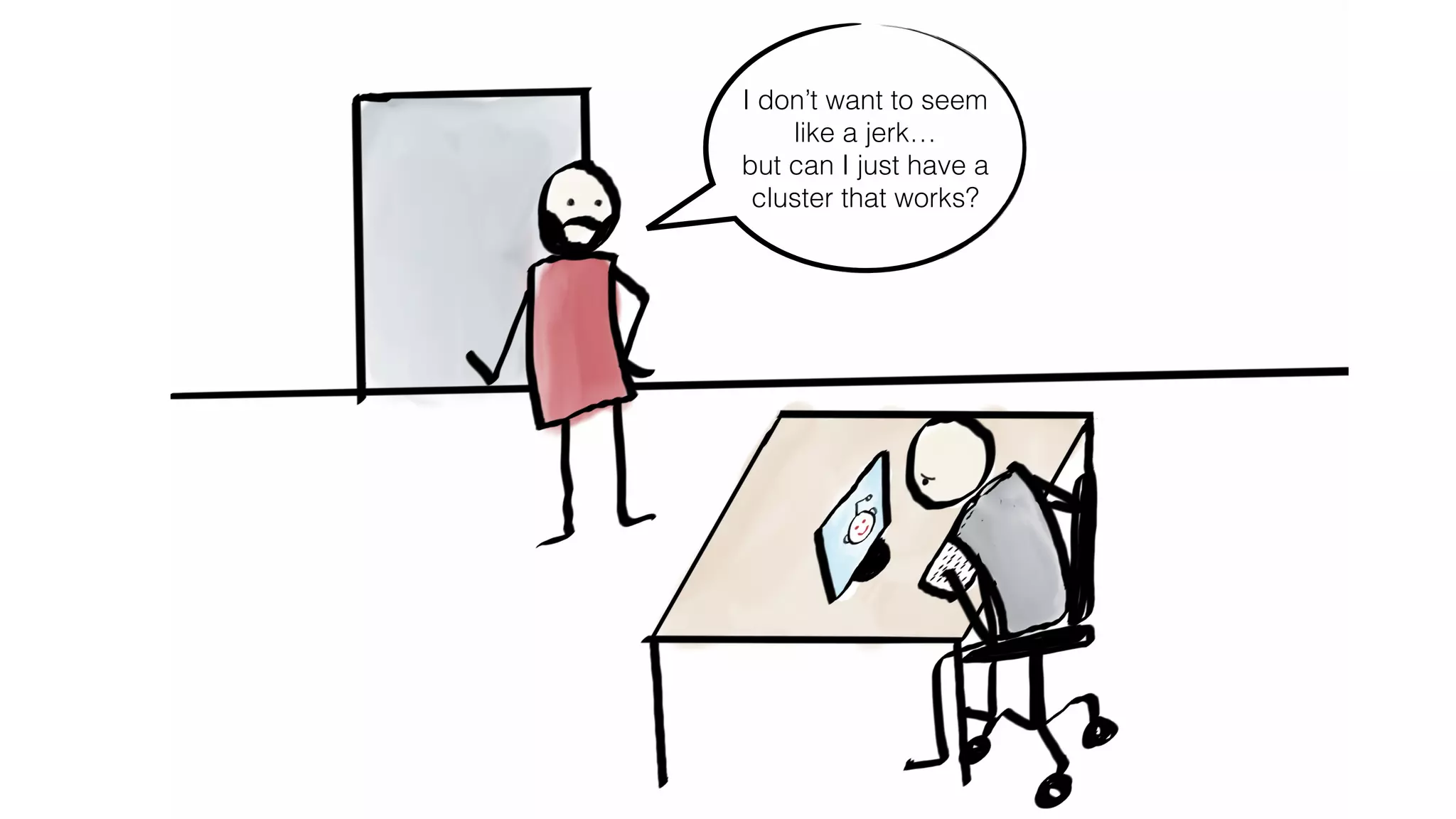 I don’t want to seem
like a jerk…
but can I just have a
cluster that works?
 