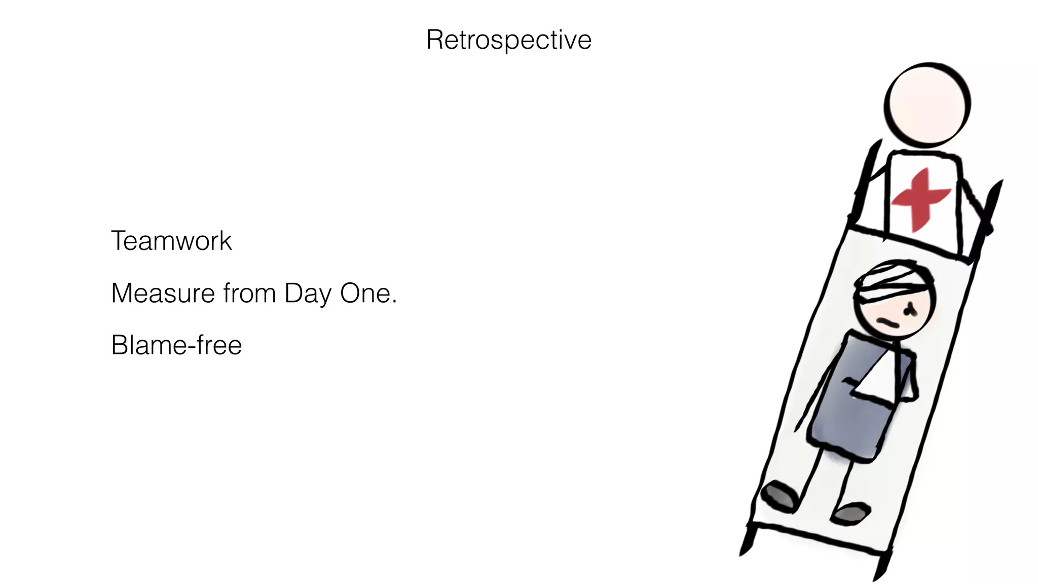 Retrospective
Teamwork
Measure from Day One.
Blame-free
 