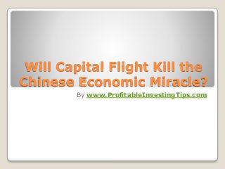 Will Capital Flight Kill the
Chinese Economic Miracle?
By www.ProfitableInvestingTips.com
 