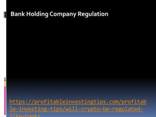 https://profitableinvestingtips.com/profitab
le-investing-tips/will-crypto-be-regulated-
Bank Holding Company Regulation
 