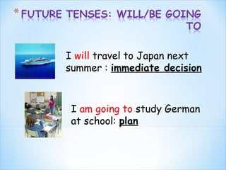 I will travel to Japan next
summer : immediate decision

I am going to study German
at school: plan

 