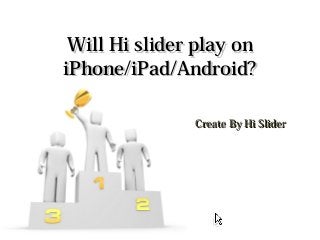 Will Hi slider play onWill Hi slider play on
iPhone/iPad/Android?iPhone/iPad/Android?
Create By Hi SliderCreate By Hi Slider
 