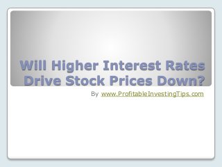 Will Higher Interest Rates
Drive Stock Prices Down?
By www.ProfitableInvestingTips.com
 