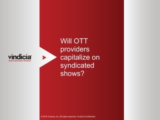 1
Will OTT
providers
capitalize on
syndicated
shows?
© 2015 Vindicia, Inc. All rights reserved. Vindicia Confidential.
 