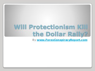 Will Protectionism Kill
the Dollar Rally?
By www.ForexConspiracyReport.com
 