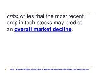 http://profitabletradingtips.com/profitable-trading-tips/will-quantitative-tapering-cause-the-market-to-correct
cnbc writes that the most recent
drop in tech stocks may predict
an overall market decline.
 