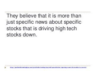 http://profitabletradingtips.com/profitable-trading-tips/will-quantitative-tapering-cause-the-market-to-correct
They believe that it is more than
just specific news about specific
stocks that is driving high tech
stocks down.
 