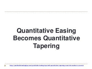 http://profitabletradingtips.com/profitable-trading-tips/will-quantitative-tapering-cause-the-market-to-correct
Quantitative Easing
Becomes Quantitative
Tapering
 