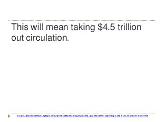 http://profitabletradingtips.com/profitable-trading-tips/will-quantitative-tapering-cause-the-market-to-correct
This will mean taking $4.5 trillion
out circulation.
 