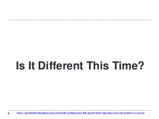 http://profitabletradingtips.com/profitable-trading-tips/will-quantitative-tapering-cause-the-market-to-correct
Is It Different This Time?
 