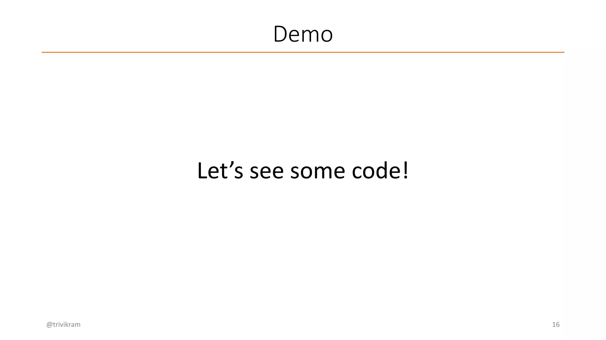 Demo
@trivikram 16
Let’s see some code!
 