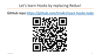 Let’s learn Hooks by replacing Redux!
GitHub repo https://github.com/trivikr/react-hooks-todo
@trivikram 17
 