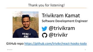 Thank you for listening!
@trivikram 31
Trivikram Kamat
@trivikram
@trivikr
GitHub repo https://github.com/trivikr/react-hooks-todo
Software Development Engineer
 