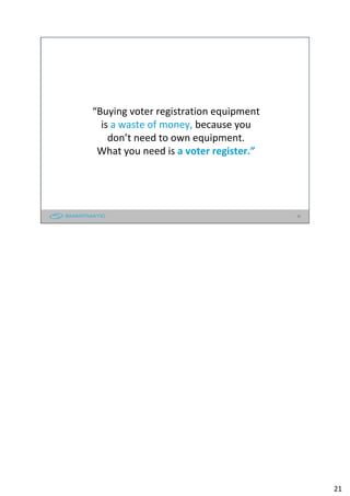 “Buying voter registration equipment
is a waste of money, because you
don’t need to own equipment.
What you need is a voter register.”
21
21
 