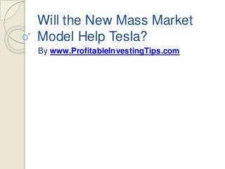 Will the New Mass Market
Model Help Tesla?
By www.ProfitableInvestingTips.com
 