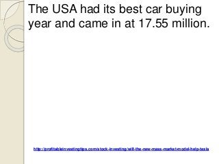 http://profitableinvestingtips.com/stock-investing/will-the-new-mass-market-model-help-tesla
The USA had its best car buying
year and came in at 17.55 million.
 
