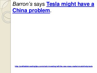 http://profitableinvestingtips.com/stock-investing/will-the-new-mass-market-model-help-tesla
Barron’s says Tesla might have a
China problem.
 