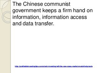 http://profitableinvestingtips.com/stock-investing/will-the-new-mass-market-model-help-tesla
The Chinese communist
government keeps a firm hand on
information, information access
and data transfer.
 