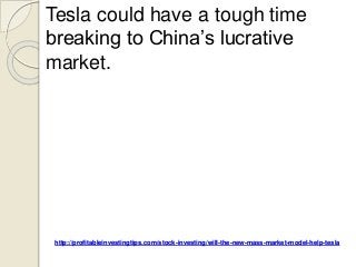 http://profitableinvestingtips.com/stock-investing/will-the-new-mass-market-model-help-tesla
Tesla could have a tough time
breaking to China’s lucrative
market.
 