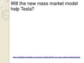 http://profitableinvestingtips.com/stock-investing/will-the-new-mass-market-model-help-tesla
Will the new mass market model
help Tesla?
 