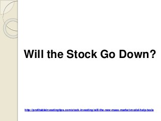 http://profitableinvestingtips.com/stock-investing/will-the-new-mass-market-model-help-tesla
Will the Stock Go Down?
 