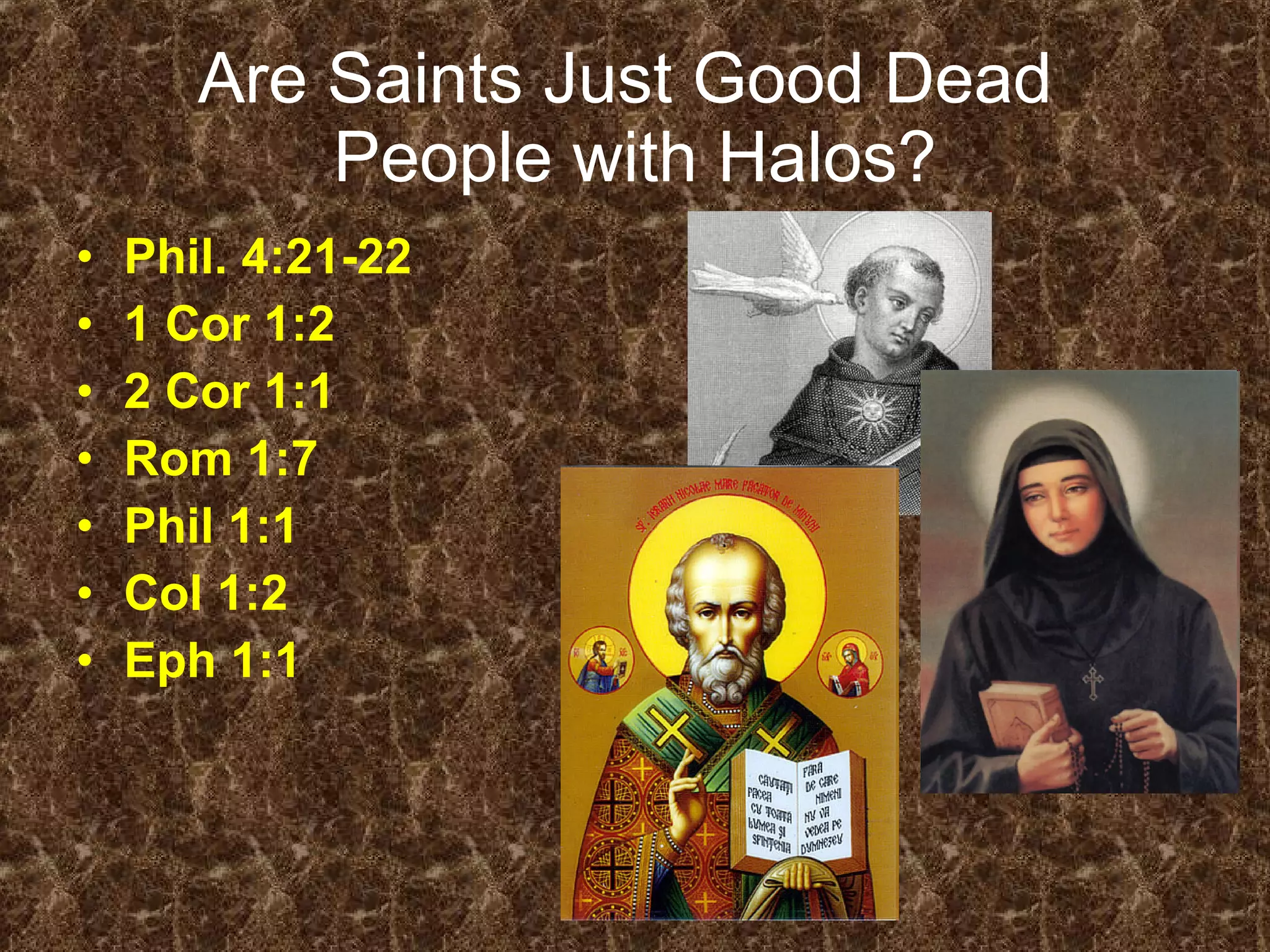 Are Saints Just Good Dead  People with Halos? Phil. 4:21-22  1 Cor 1:2  2 Cor 1:1 Rom 1:7  Phil 1:1  Col 1:2  Eph 1:1  