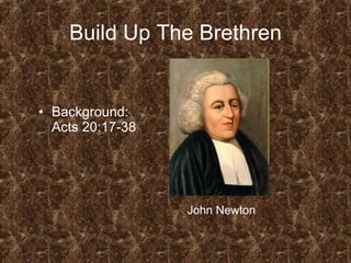 Build Up The Brethren Background: Acts 20:17-38 John Newton 