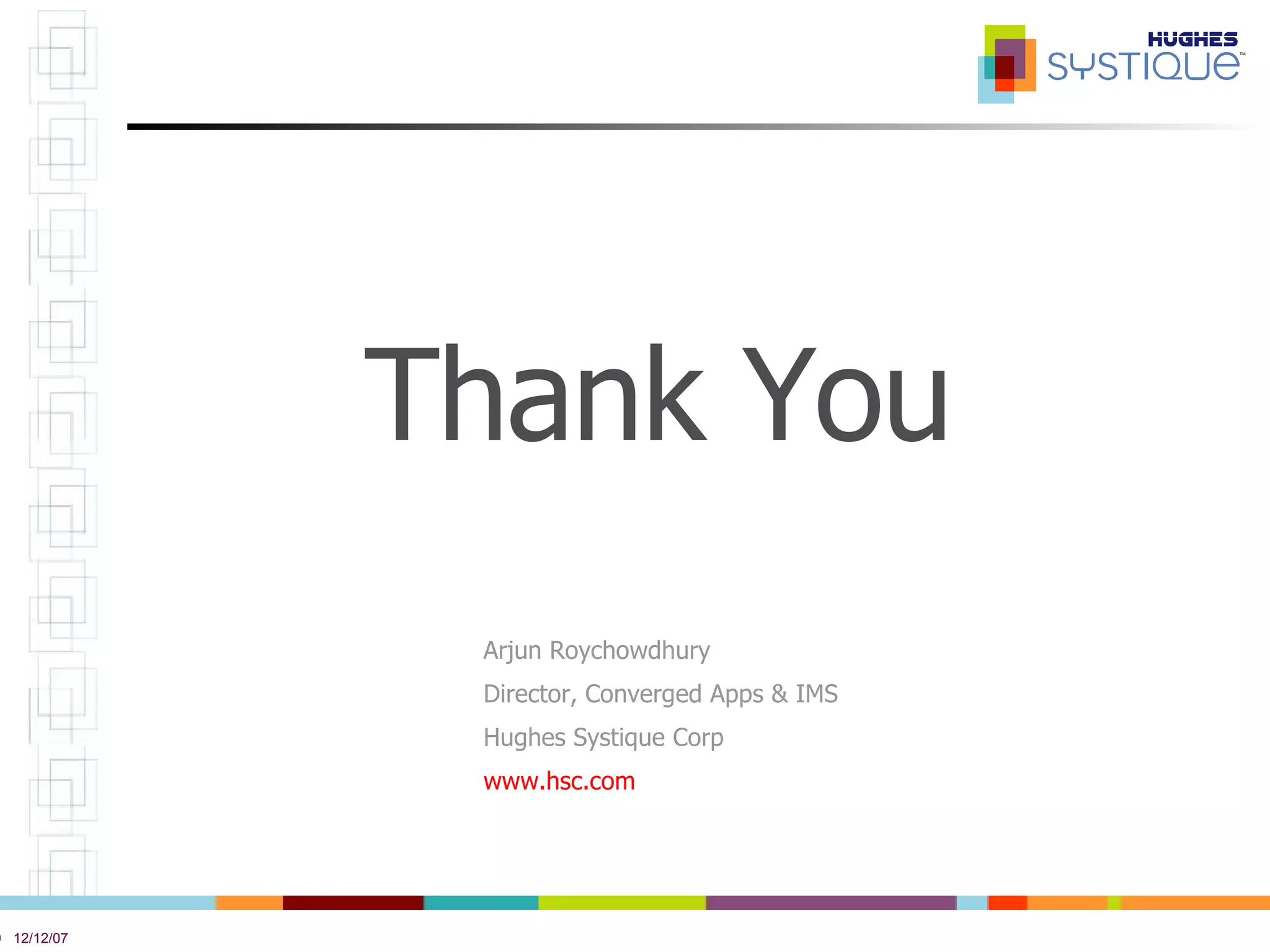 Thank You Arjun Roychowdhury Director, Converged Apps & IMS Hughes Systique Corp www.hsc.com   
